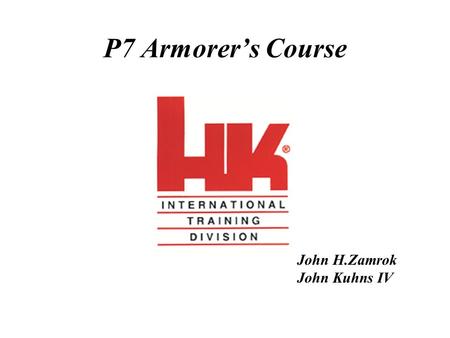 P7 Armorer’s Course John H.Zamrok John Kuhns IV. General Information Designed in 1976 for German police & military Locking is accomplished by expanding.