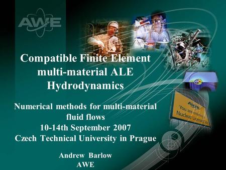 A J Barlow, September 2007 Compatible Finite Element multi-material ALE Hydrodynamics Numerical methods for multi-material fluid flows 10-14th September.