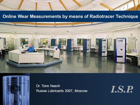 Dr. Tono Nasch Russia Lubricants 2007, Moscow Online Wear Measurements by means of Radiotracer Technique.