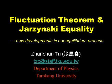 Fluctuation Theorem & Jarzynski Equality Zhanchun Tu ( 涂展春 ) Department of Physics Tamkang University — new developments in nonequilibrium.