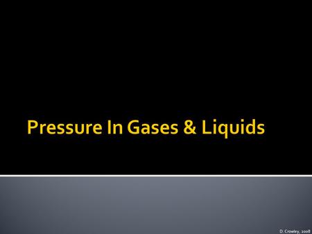 D. Crowley, 2008. To be able to explain how gases and liquids exert pressure Tuesday, May 19, 2015.