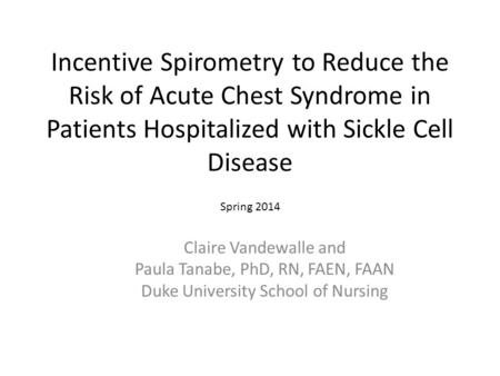 Incentive Spirometry to Reduce the Risk of Acute Chest Syndrome in Patients Hospitalized with Sickle Cell Disease Claire Vandewalle and Paula Tanabe, PhD,