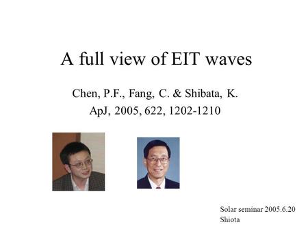 A full view of EIT waves Chen, P.F., Fang, C. & Shibata, K. ApJ, 2005, 622, 1202-1210 Solar seminar 2005.6.20 Shiota.