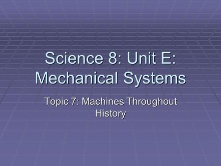 Science 8: Unit E: Mechanical Systems Topic 7: Machines Throughout History.
