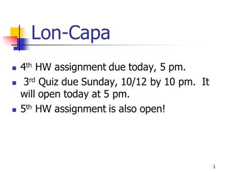 Lon-Capa 4 th HW assignment due today, 5 pm. 3 rd Quiz due Sunday, 10/12 by 10 pm. It will open today at 5 pm. 5 th HW assignment is also open! 1.