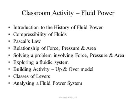 Classroom Activity – Fluid Power Introduction to the History of Fluid Power Compressibility of Fluids Pascal’s Law Relationship of Force, Pressure & Area.