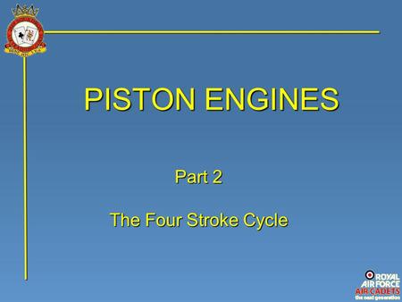 PISTON ENGINES Part 2 The Four Stroke Cycle. The four stroke piston engine is so called because one ‘Stroke’ is the piston sliding up or down the cylinder;