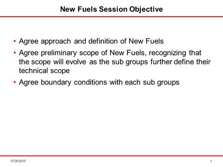 07/26/2010 New Fuels Session Objective 1 Agree approach and definition of New Fuels Agree preliminary scope of New Fuels, recognizing that the scope will.