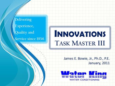 I NNOVATIONS T ASK M ASTER III James E. Bowie, Jr., Ph.D., P.E. January, 2011 Delivering Experience, Quality and Service since 1934.