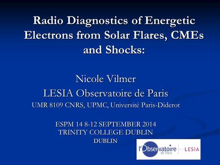 Radio Diagnostics of Energetic Electrons from Solar Flares, CMEs and Shocks: Nicole Vilmer LESIA Observatoire de Paris UMR 8109 CNRS, UPMC, Université.