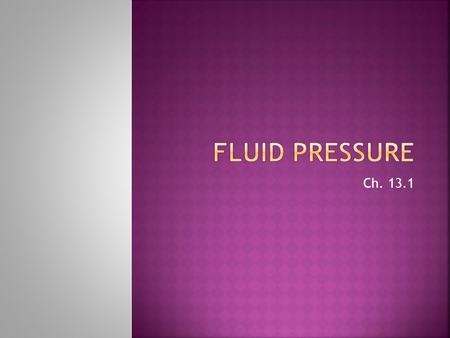 Ch. 13.1. TrueFalseStatementTrueFalse Pressure equals area/ force, and is measured in Pascals Pressure in a fluid increases as depth increases Air pressure.