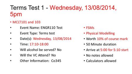 Terms Test 1 - Wednesday, 13/08/2014, 5pm MCLT101 and 103 Event Name: ENGR110 Test Event Type: Terms test Date(s): Wednesday, 13/08/2014 Time: 17:10-18:00.