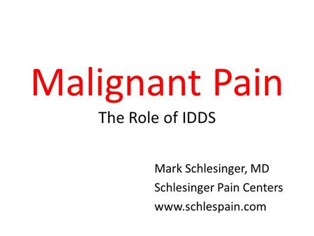 Malignant Pain The Role of IDDS Mark Schlesinger, MD Schlesinger Pain Centers www.schlespain.com.
