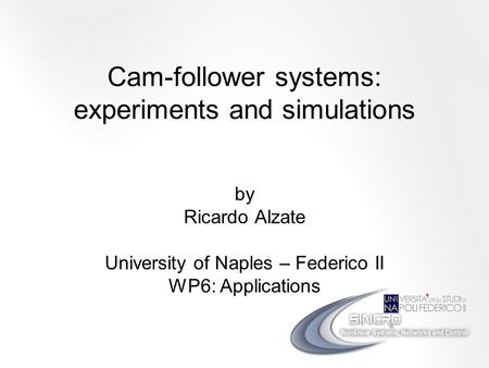 Cam-follower systems: experiments and simulations by Ricardo Alzate University of Naples – Federico II WP6: Applications.