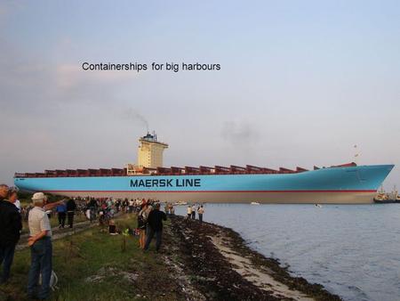 Containerships for big harbours. It is bigger than an aircraftcarrier with 5000 sailors. It carries 15,000 containers with 13 crew.