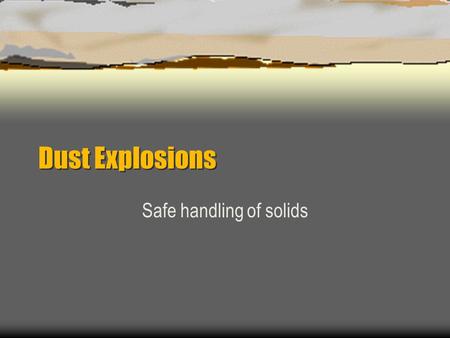 Dust Explosions Safe handling of solids. Dust Explosion Control  Introduction  Basic concepts of dust explosions  Ignition sources  Electrostatic.