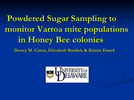 Powdered Sugar Sampling to monitor Varroa mite populations in Honey Bee colonies Dewey M. Caron, Elizabeth Burdick & Kristin Danek Powdered Sugar Sampling.