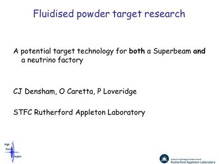 Fluidised powder target research A potential target technology for both a Superbeam and a neutrino factory CJ Densham, O Caretta, P Loveridge STFC Rutherford.