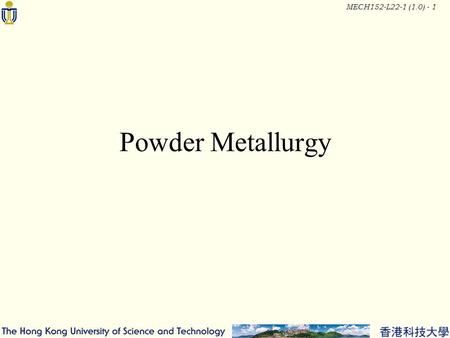MECH152-L22-1 (1.0) - 1 Powder Metallurgy. MECH152-L22-1 (1.0) - 2 Typical Parts.