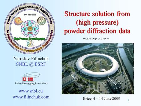 1 Structure solution from (high pressure) powder diffraction data Yaroslav Filinchuk ESRF   Erice, 4 – 14 June 2009.