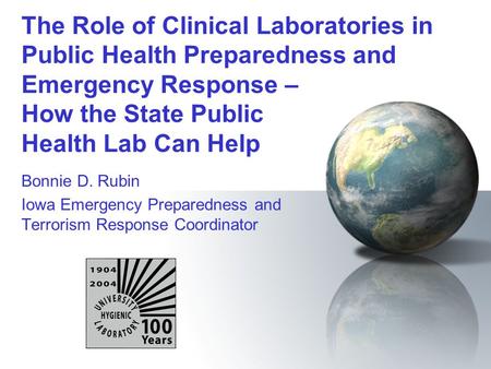 The Role of Clinical Laboratories in Public Health Preparedness and Emergency Response – How the State Public Health Lab Can Help Bonnie D. Rubin Iowa.