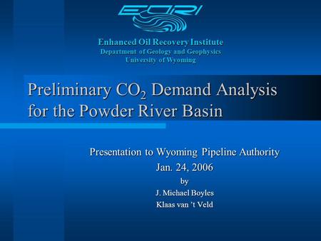 Enhanced Oil Recovery Institute Department of Geology and Geophysics University of Wyoming Preliminary CO 2 Demand Analysis for the Powder River Basin.