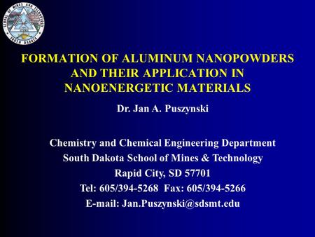 FORMATION OF ALUMINUM NANOPOWDERS AND THEIR APPLICATION IN NANOENERGETIC MATERIALS Dr. Jan A. Puszynski Chemistry and Chemical Engineering Department South.
