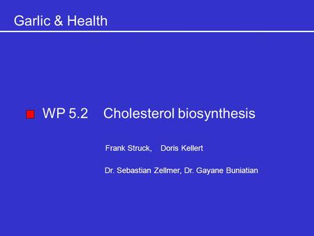 Garlic & Health WP 5.2 Cholesterol biosynthesis Frank Struck, Doris Kellert Dr. Sebastian Zellmer, Dr. Gayane Buniatian.