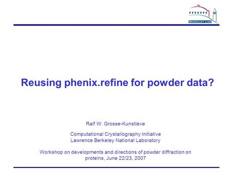 Reusing phenix.refine for powder data? Ralf W. Grosse-Kunstleve Computational Crystallography Initiative Lawrence Berkeley National Laboratory Workshop.