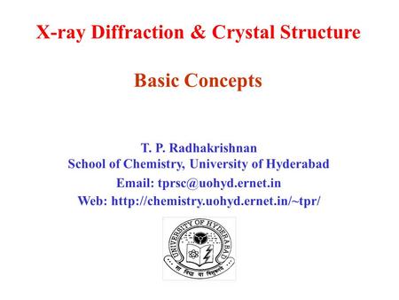 X-ray Diffraction & Crystal Structure Basic Concepts T. P. Radhakrishnan School of Chemistry, University of Hyderabad   Web: