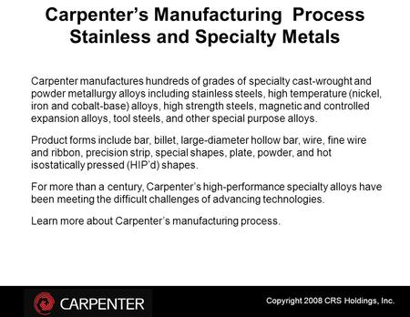Carpenter’s Manufacturing Process Stainless and Specialty Metals Carpenter manufactures hundreds of grades of specialty cast-wrought and powder metallurgy.