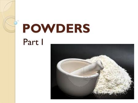 POWDERS Part I. POWDERS are solid dosage forms for internal and external application consisting from one or some medicinal substances and having a loose.