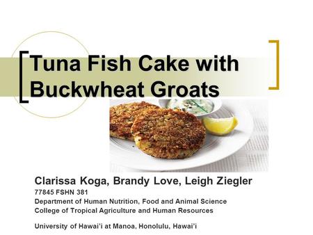 Tuna Fish Cake with Buckwheat Groats Clarissa Koga, Brandy Love, Leigh Ziegler 77845 FSHN 381 Department of Human Nutrition, Food and Animal Science College.