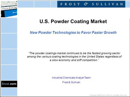 © Copyright 2002 Frost & Sullivan. All Rights Reserved. U.S. Powder Coating Market New Powder Technologies to Favor Faster Growth “The powder coatings.
