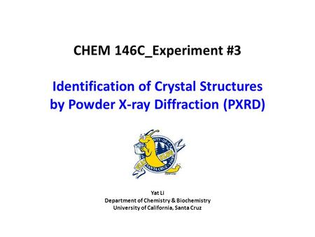 Yat Li Department of Chemistry & Biochemistry University of California, Santa Cruz CHEM 146C_Experiment #3 Identification of Crystal Structures by Powder.