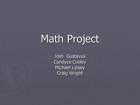 Math Project Josh Gustavus Candyce Cooley Michael Lipsey Craig Wright.