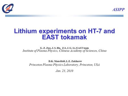ASIPP Lithium experiments on HT-7 and EAST tokamak G. Z. Zuo, J. S. Hu, Z.S, J. G. Li, EAST team Institute of Plasma Physics, Chinese Academy of Sciences,