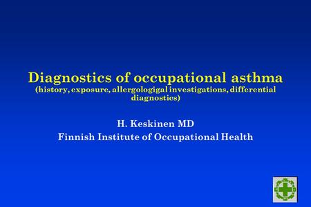Diagnostics of occupational asthma (history, exposure, allergologigal investigations, differential diagnostics) H. Keskinen MD Finnish Institute of Occupational.