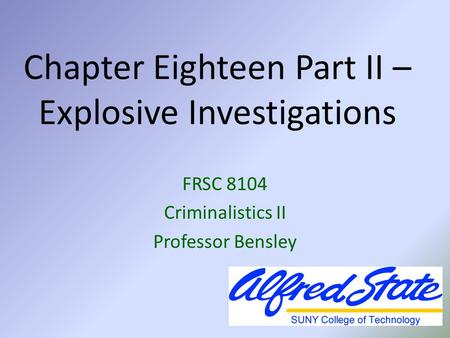 Chapter Eighteen Part II – Explosive Investigations FRSC 8104 Criminalistics II Professor Bensley.