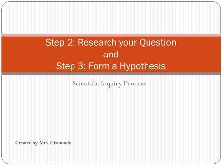 Step 2: Research your Question and Step 3: Form a Hypothesis