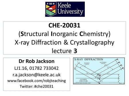 CHE-20031 (Structural Inorganic Chemistry) X-ray Diffraction & Crystallography lecture 3 Dr Rob Jackson LJ1.16, 01782 733042