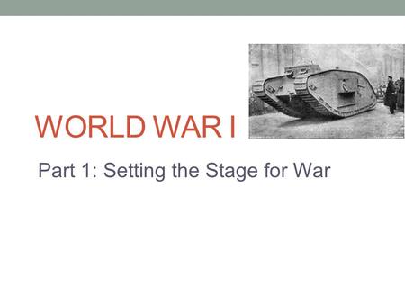 WORLD WAR I Part 1: Setting the Stage for War. The Main Idea In the late 1800s and early 1900s, conflicting interests in Europe set the stage for war.