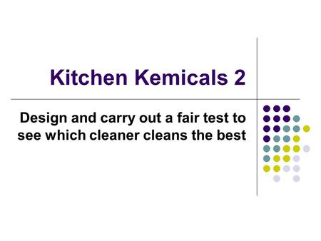 Kitchen Kemicals 2 Design and carry out a fair test to see which cleaner cleans the best.