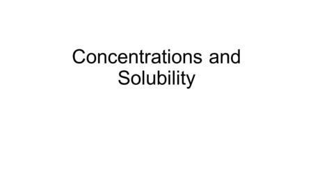 Concentrations and Solubility. Concentrations Concentrations: Measures the amount of solute per amount of solvent Concentrated solutions has “a lot” of.