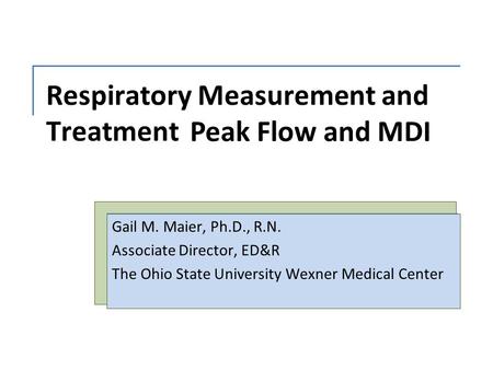 Respiratory Measurement and Treatment Gail M. Maier, Ph.D., R.N. Associate Director, ED&R The Ohio State University Wexner Medical Center Peak Flow and.