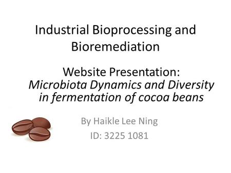Industrial Bioprocessing and Bioremediation By Haikle Lee Ning ID: 3225 1081 Website Presentation: Microbiota Dynamics and Diversity in fermentation of.