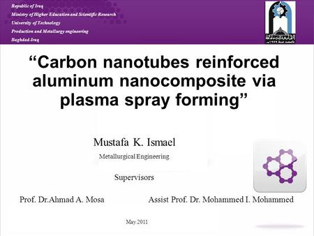 “Carbon nanotubes reinforced aluminum nanocomposite via plasma spray forming” Mustafa K. Ismael Metallurgical Engineering Supervisors Republic of Iraq.