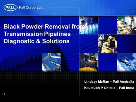 Black Powder Removal from Transmission Pipelines Diagnostic & Solutions Lindsay McRae – Pall Australia Kaustubh P Chitale – Pall India.
