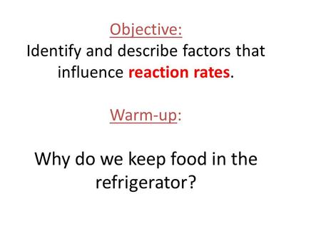 Objective: Identify and describe factors that influence reaction rates. Warm-up: Why do we keep food in the refrigerator?