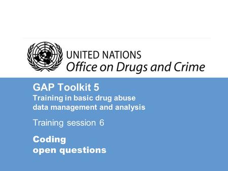 GAP Toolkit 5 Training in basic drug abuse data management and analysis Training session 6 Coding open questions.